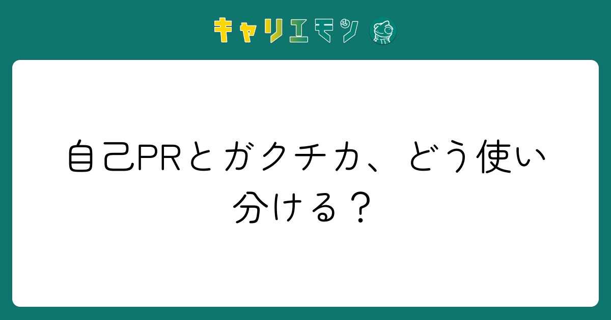 自己PRとガクチカ、どう使い分ける？