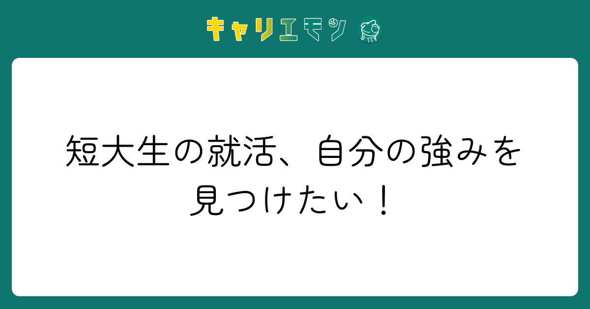 短大生の就活、自分の強みを見つけたい！