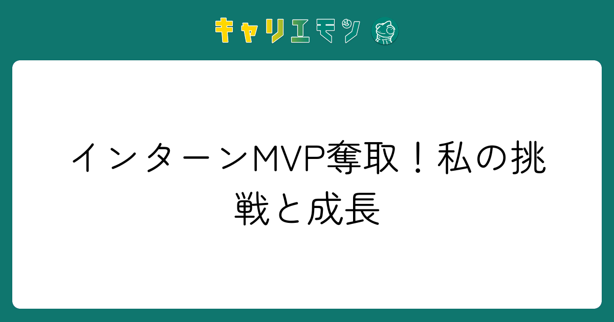 インターンMVP奪取！私の挑戦と成長