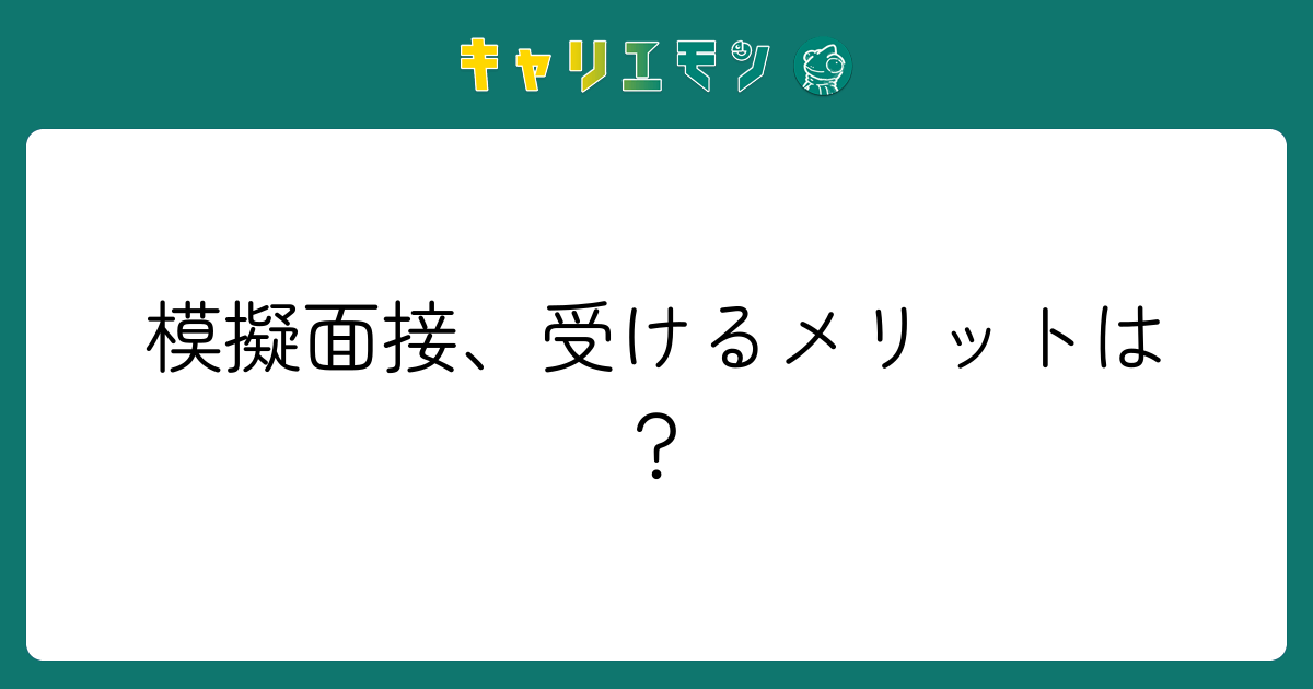 模擬面接、受けるメリットは？