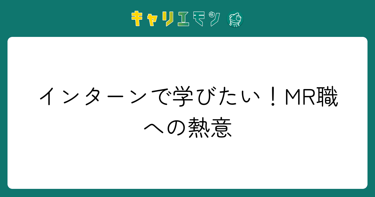 インターンで学びたい！MR職への熱意