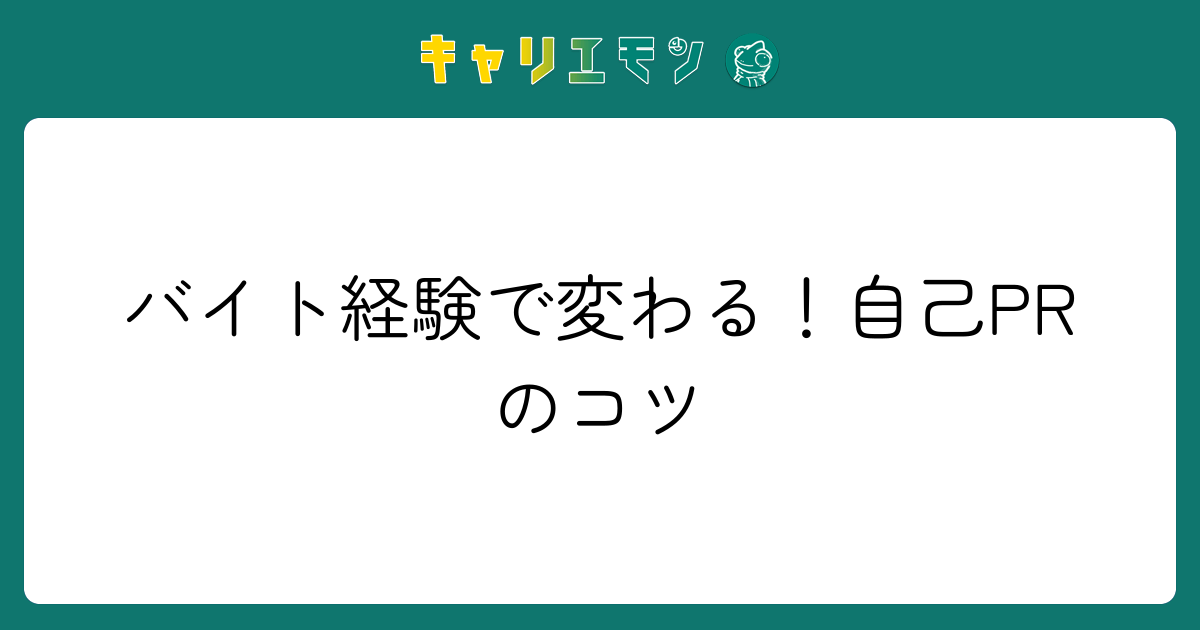 バイト経験で変わる！自己PRのコツ