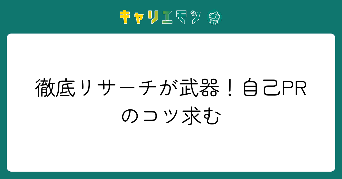 徹底リサーチが武器！自己PRのコツ求む