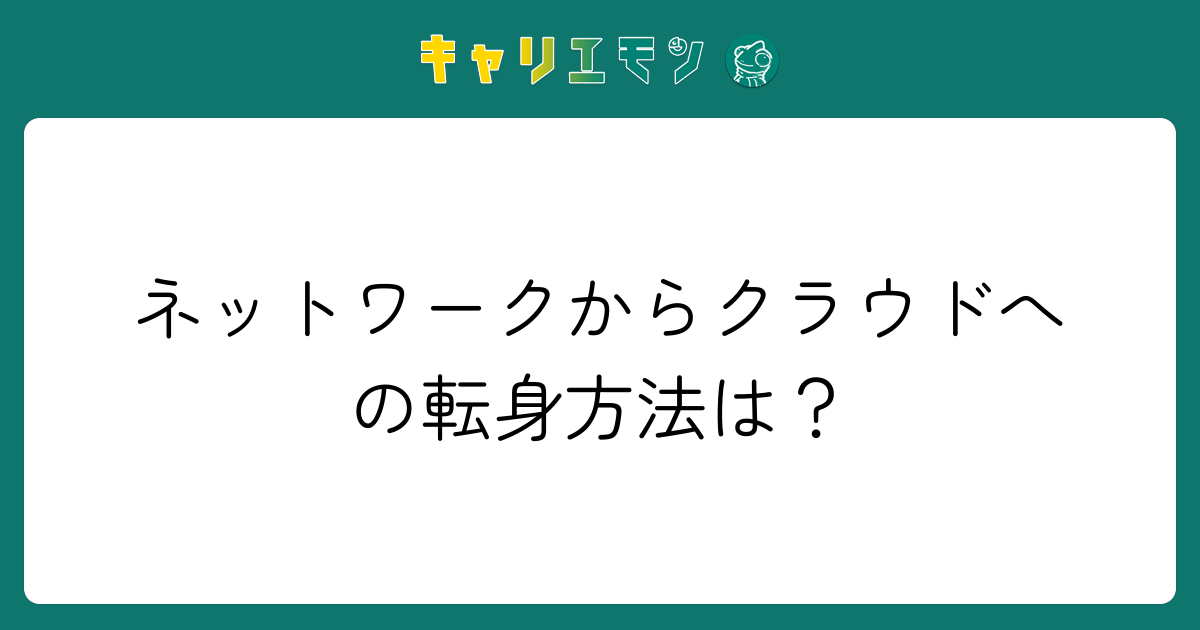 ネットワークからクラウドへの転身方法は？