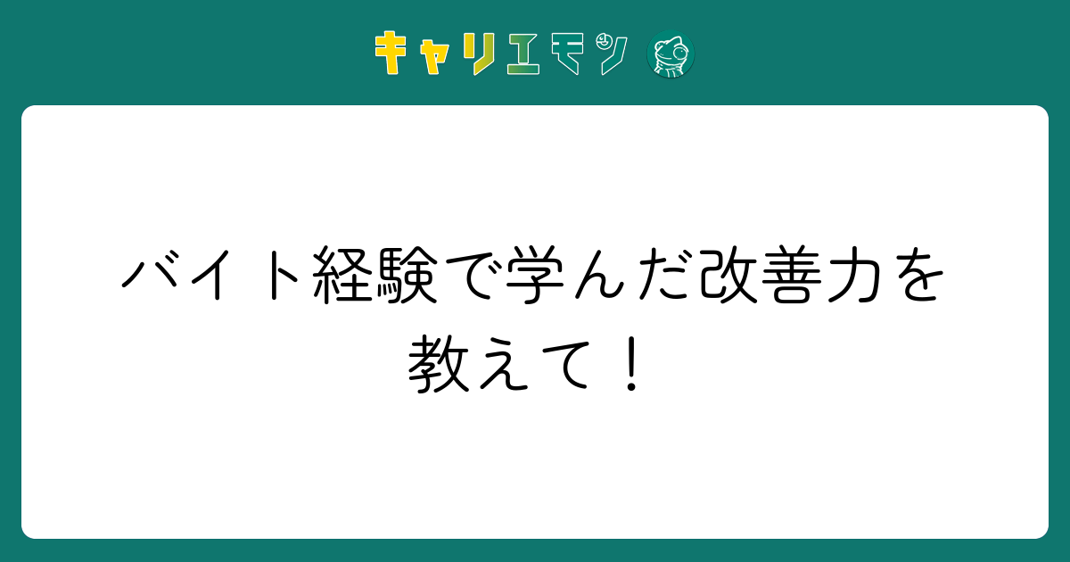 バイト経験で学んだ改善力を教えて！