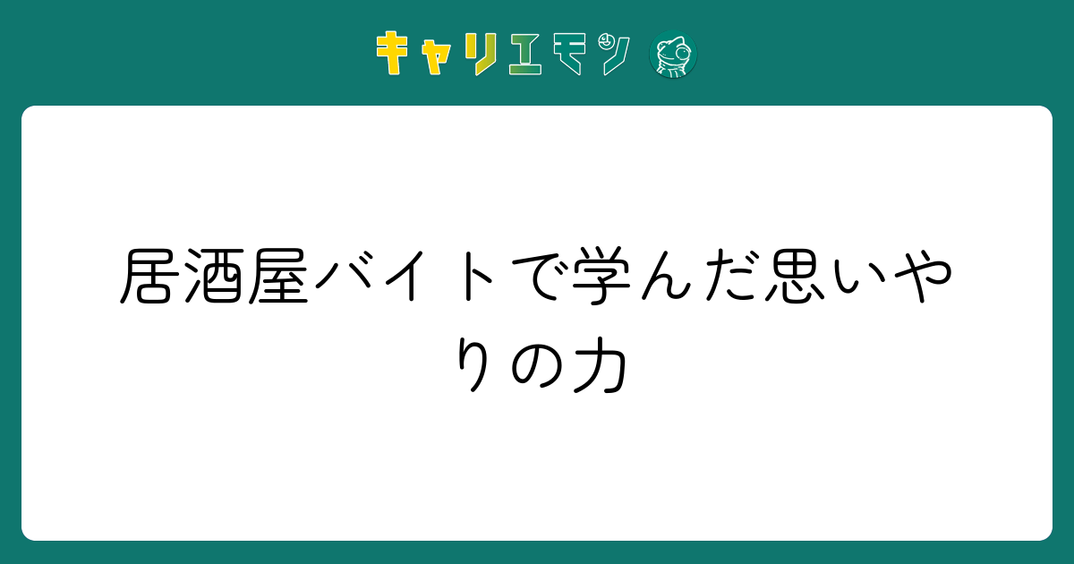 居酒屋バイトで学んだ思いやりの力