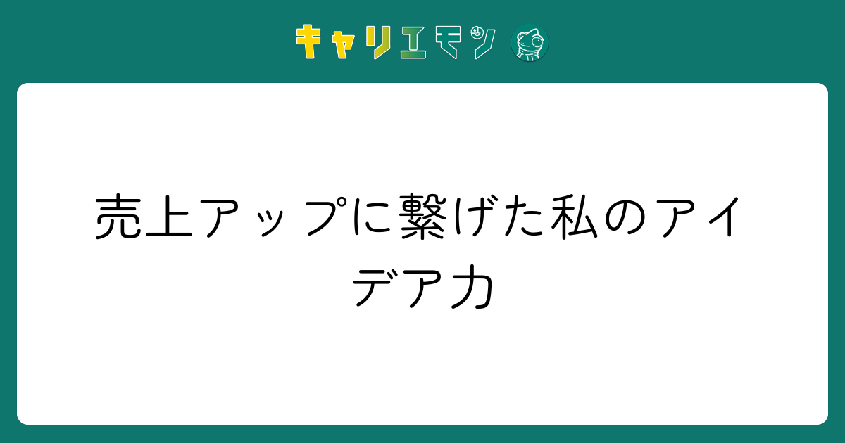 売上アップに繋げた私のアイデア力