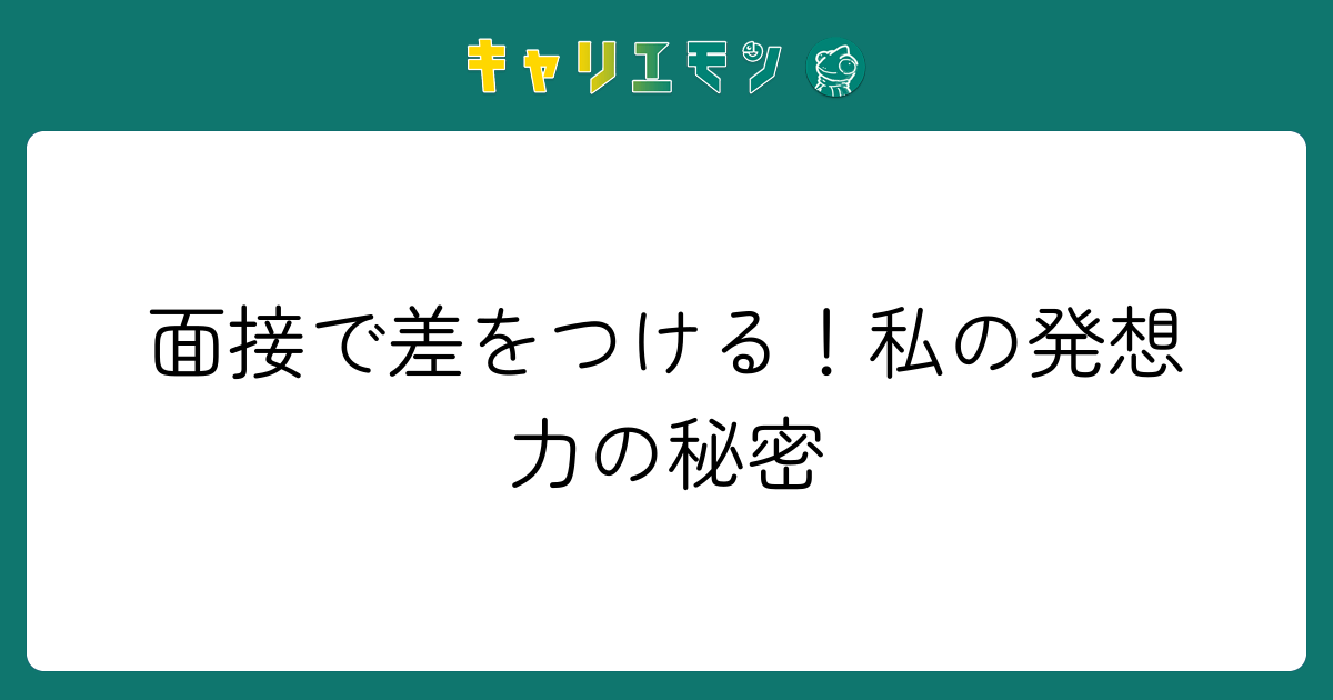 面接で差をつける！私の発想力の秘密