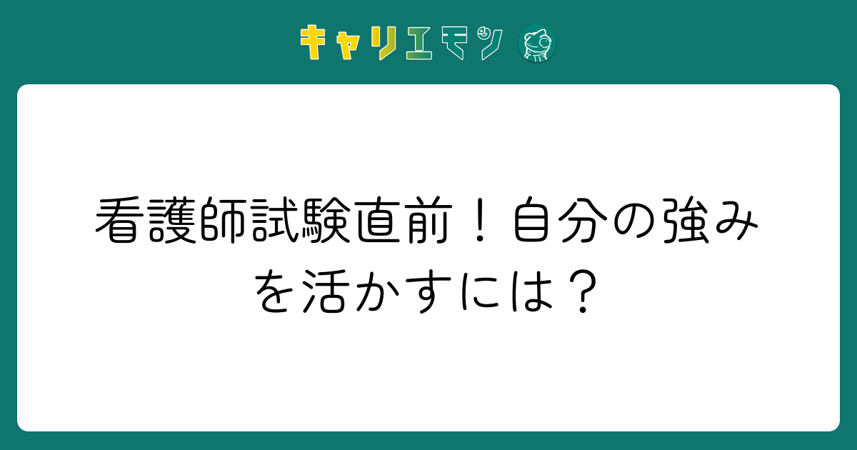 看護師試験直前！自分の強みを活かすには？