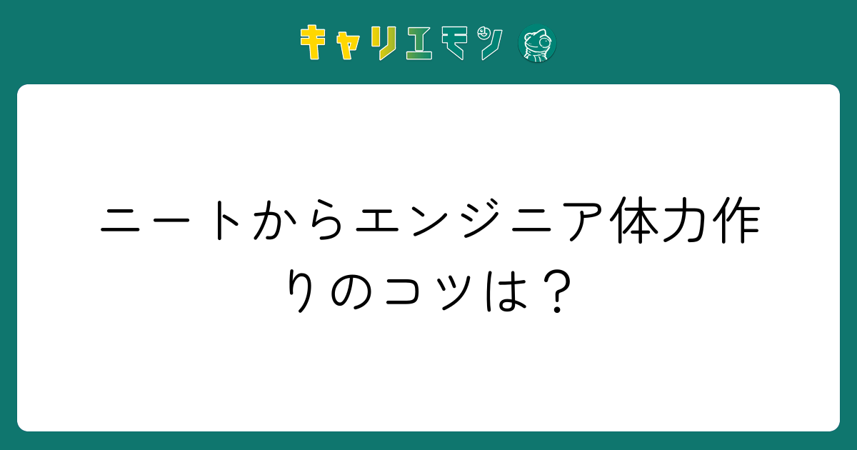 ニートからエンジニア体力作りのコツは？