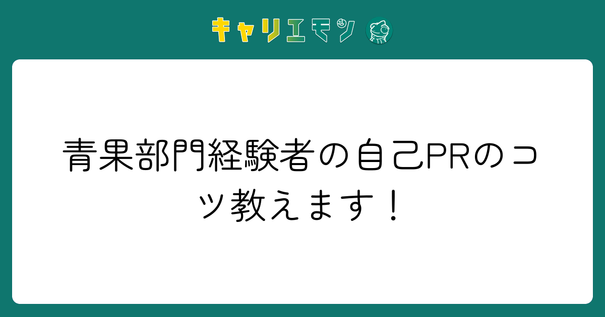 青果部門経験者の自己PRのコツ教えます！