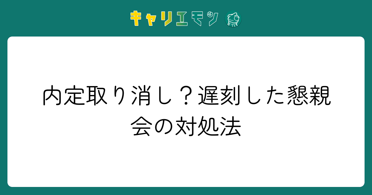 内定取り消し？遅刻した懇親会の対処法