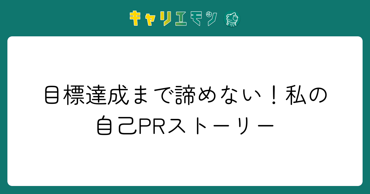 目標達成まで諦めない！私の自己PRストーリー