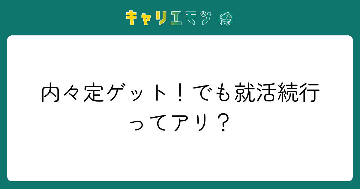 内々定ゲット！でも就活続行ってアリ？