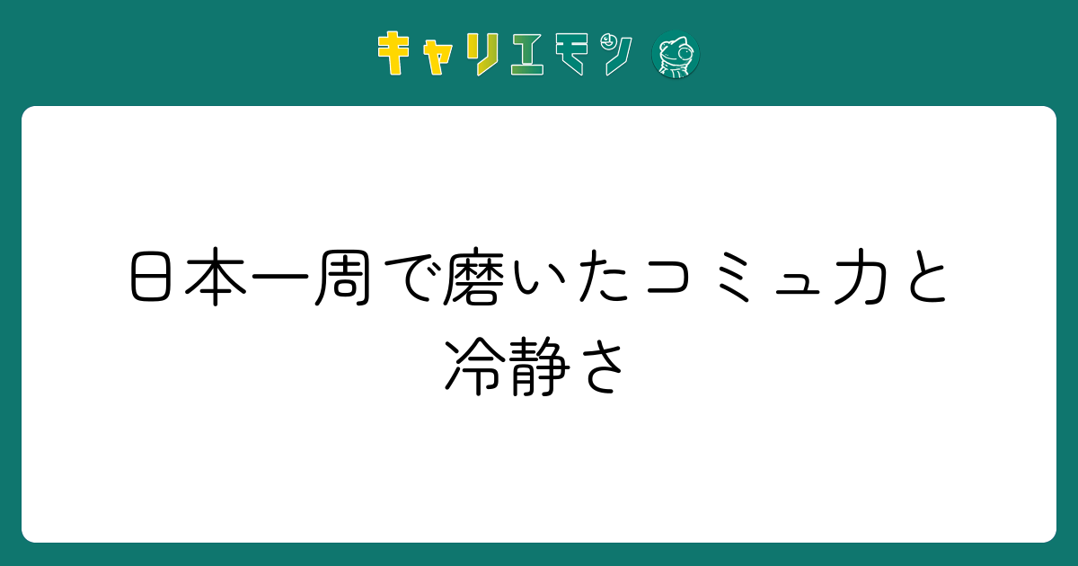 日本一周で磨いたコミュ力と冷静さ