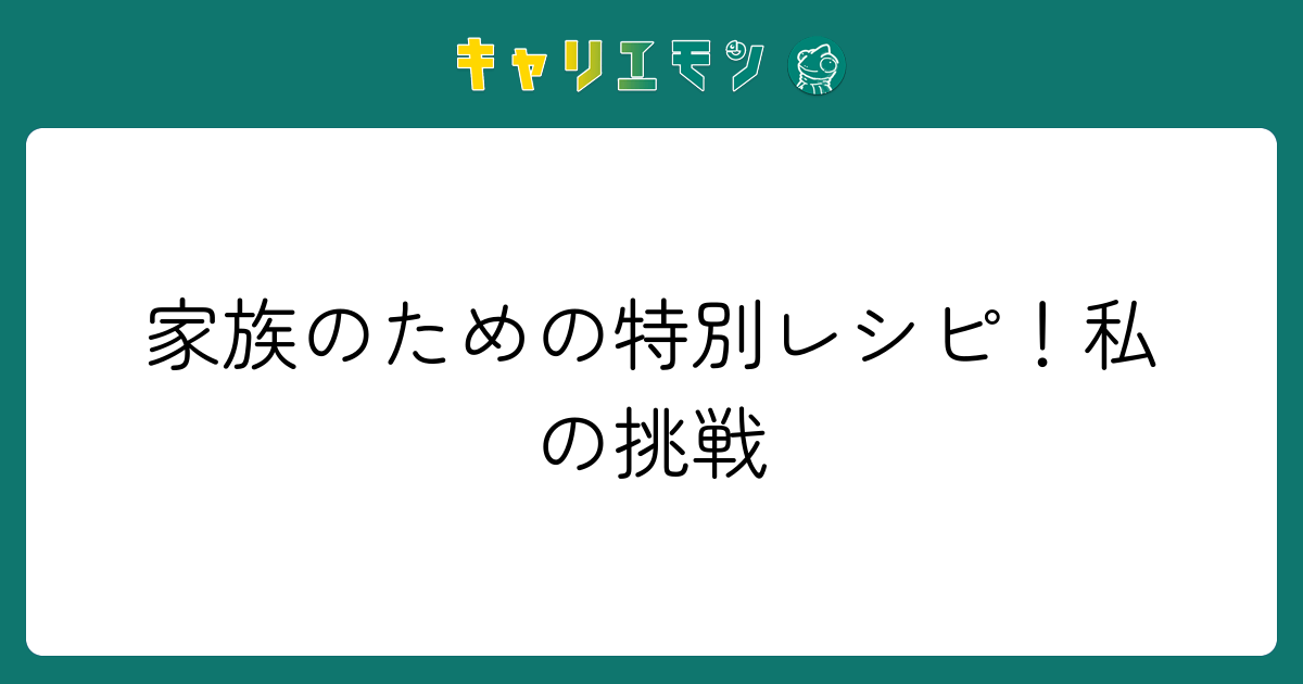 家族のための特別レシピ！私の挑戦