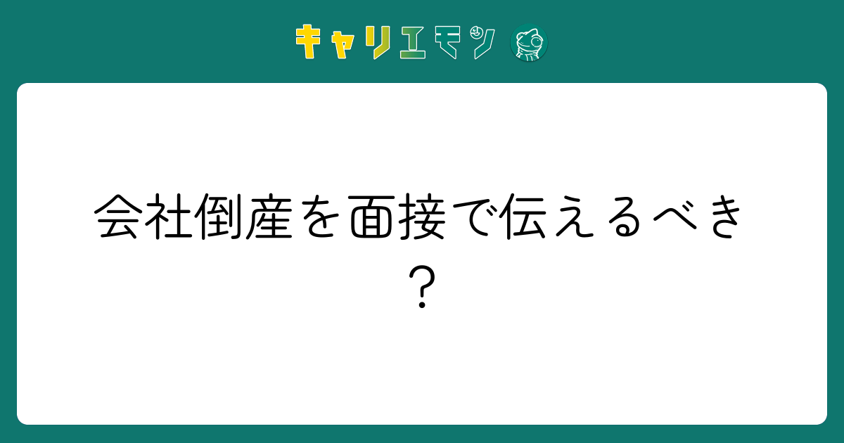 会社倒産を面接で伝えるべき？
