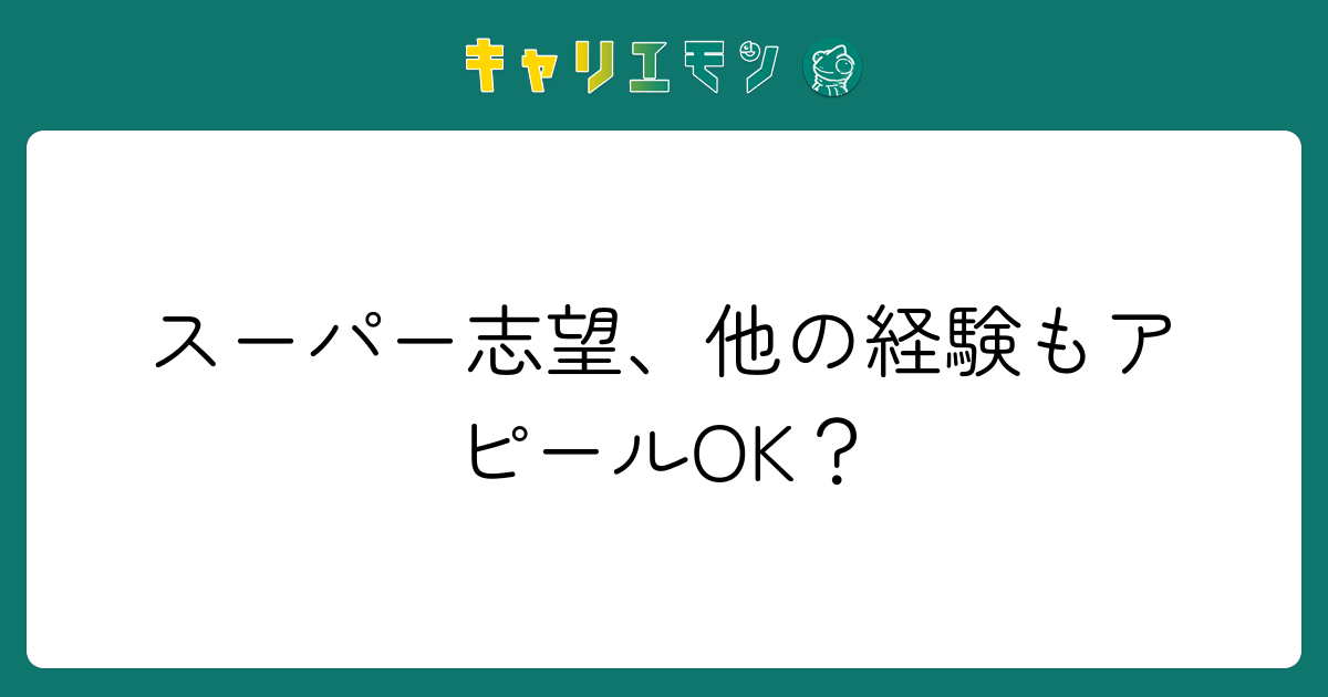 スーパー志望、他の経験もアピールOK？