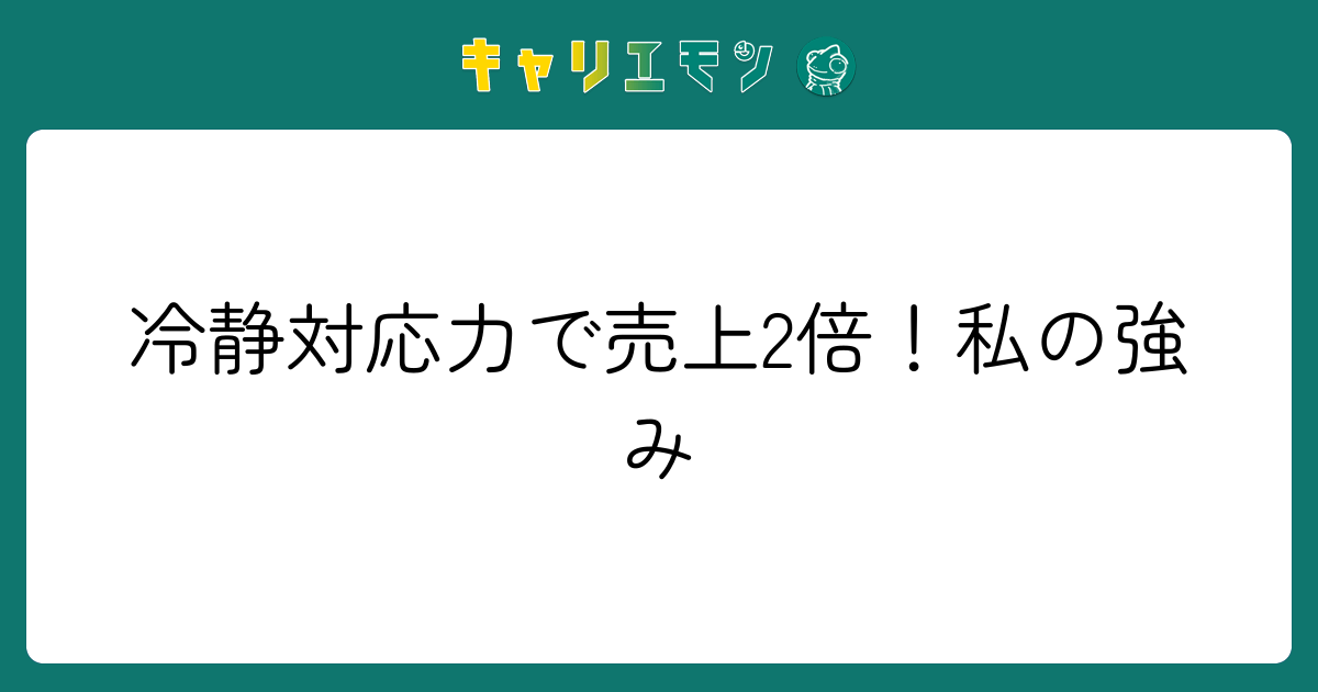 冷静対応力で売上2倍！私の強み