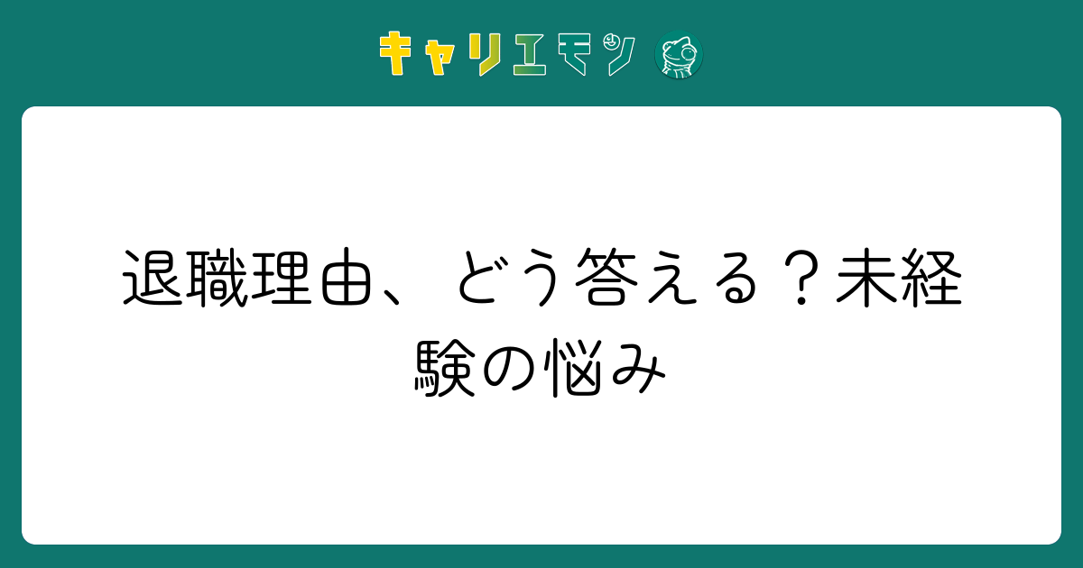 退職理由、どう答える？未経験の悩み