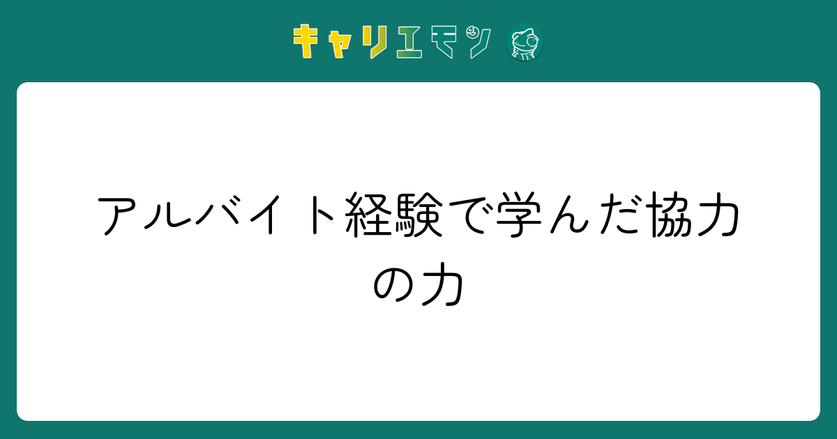 アルバイト経験で学んだ協力の力