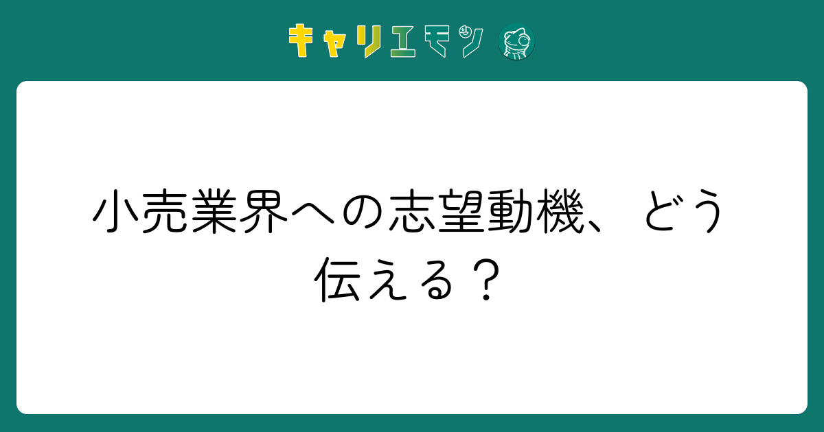 小売業界への志望動機、どう伝える？