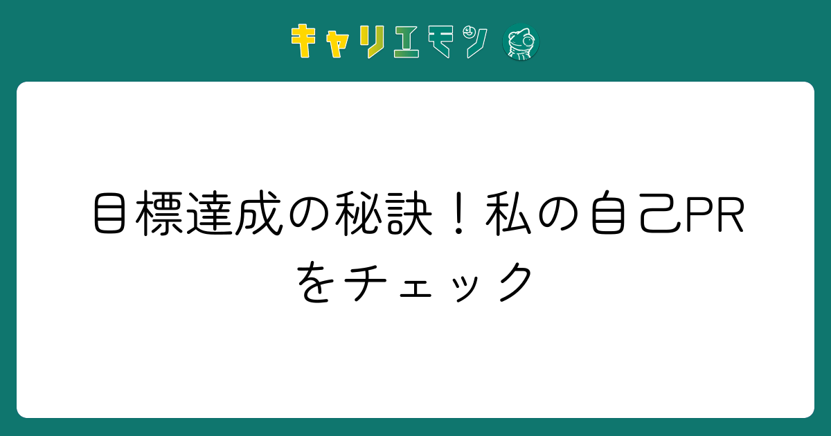 目標達成の秘訣！私の自己PRをチェック