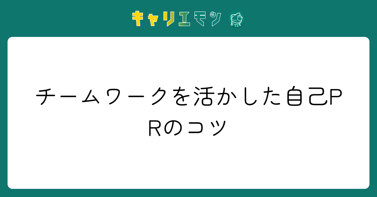 チームワークを活かした自己PRのコツ