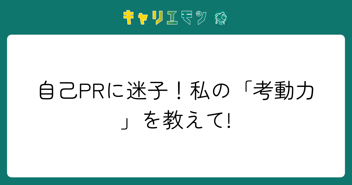 自己PRに迷子！私の「考動力」を教えて!