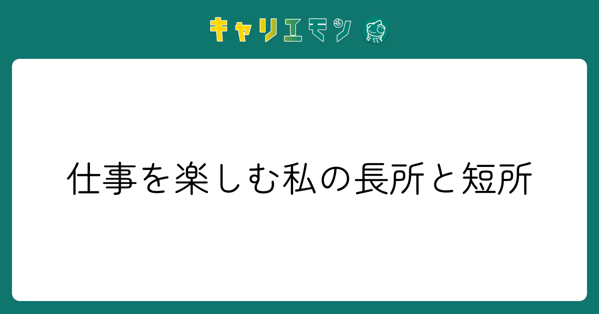 仕事を楽しむ私の長所と短所