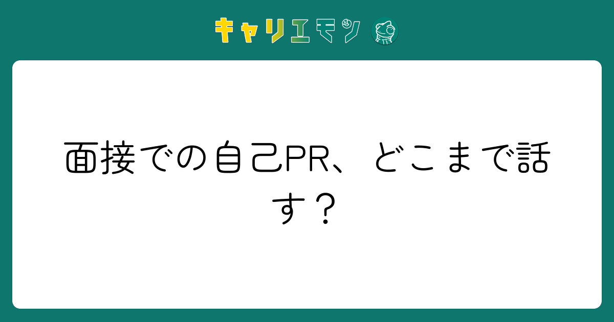 面接での自己PR、どこまで話す？