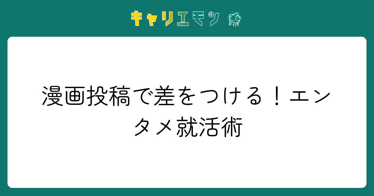 漫画投稿で差をつける！エンタメ就活術