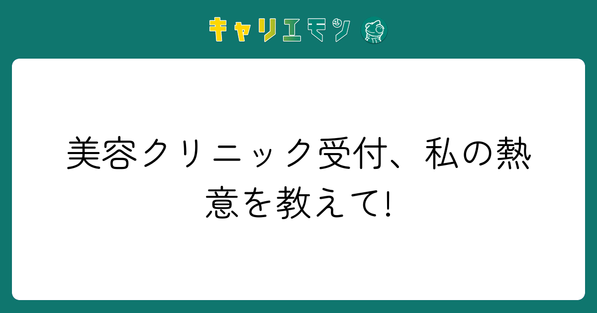 美容クリニック受付、私の熱意を教えて!