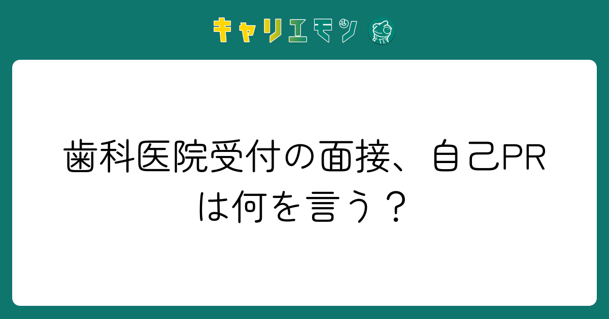 歯科医院受付の面接、自己PRは何を言う？