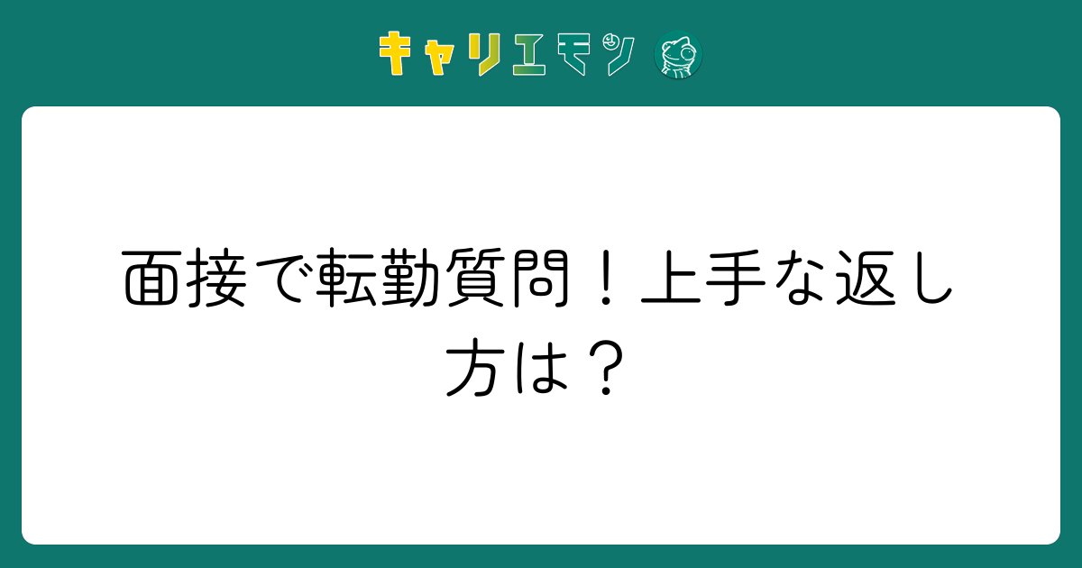 面接で転勤質問！上手な返し方は？