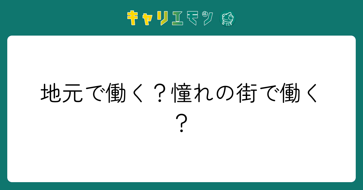 地元で働く？憧れの街で働く？