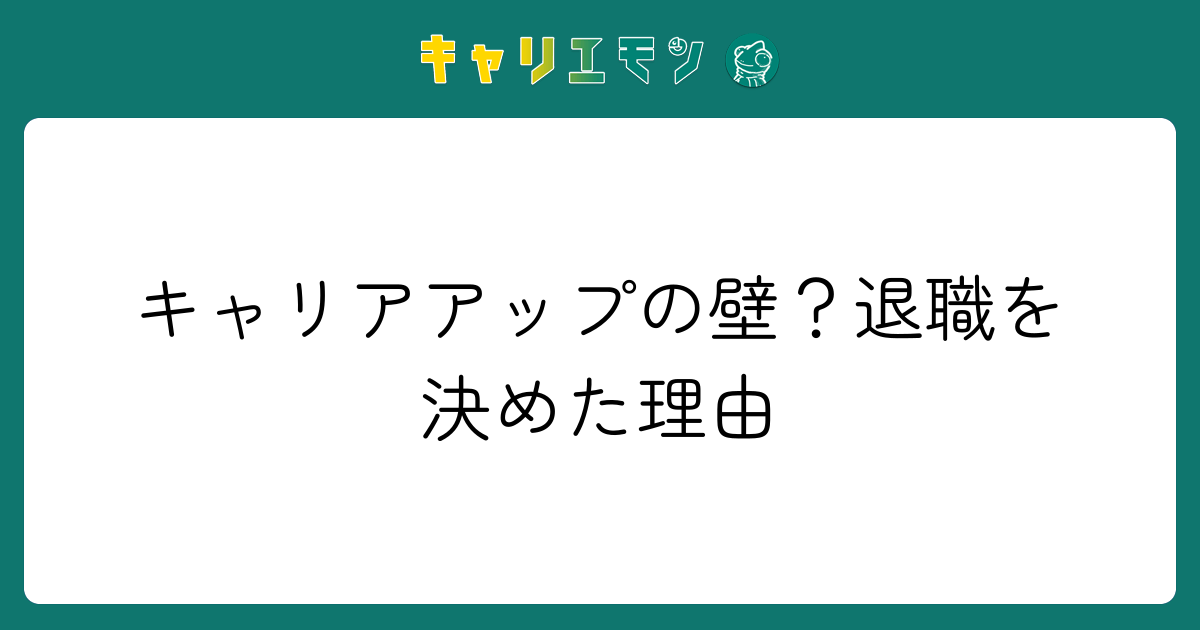 キャリアアップの壁？退職を決めた理由