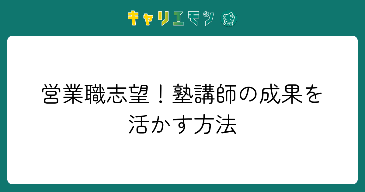 営業職志望！塾講師の成果を活かす方法