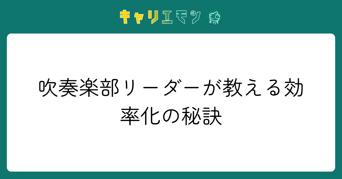 吹奏楽部リーダーが教える効率化の秘訣