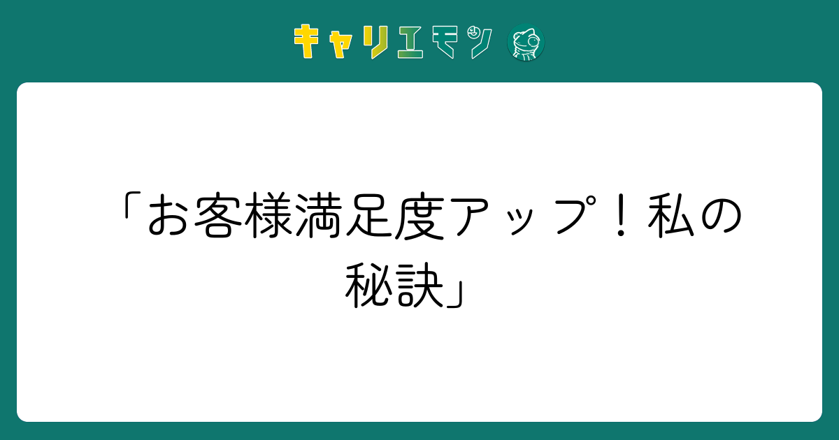 「お客様満足度アップ！私の秘訣」