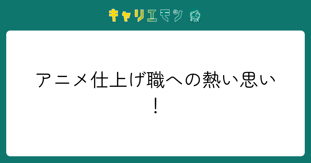 アニメ仕上げ職への熱い思い！