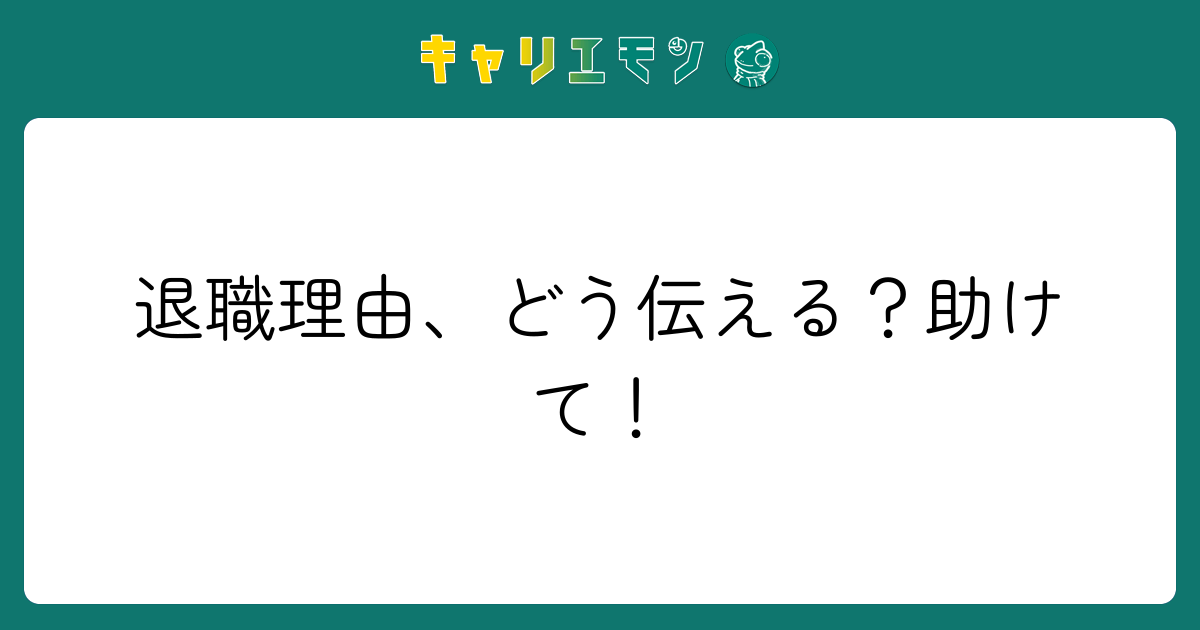 退職理由、どう伝える？助けて！