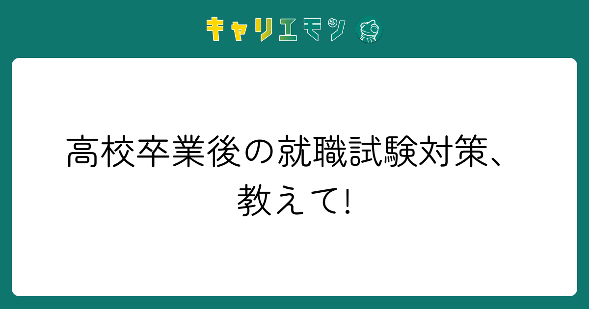 高校卒業後の就職試験対策、教えて!