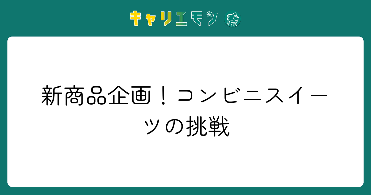 新商品企画！コンビニスイーツの挑戦