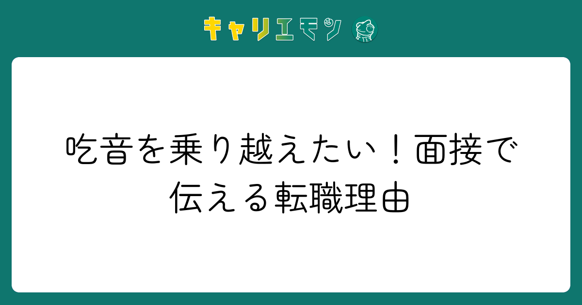 吃音を乗り越えたい！面接で伝える転職理由