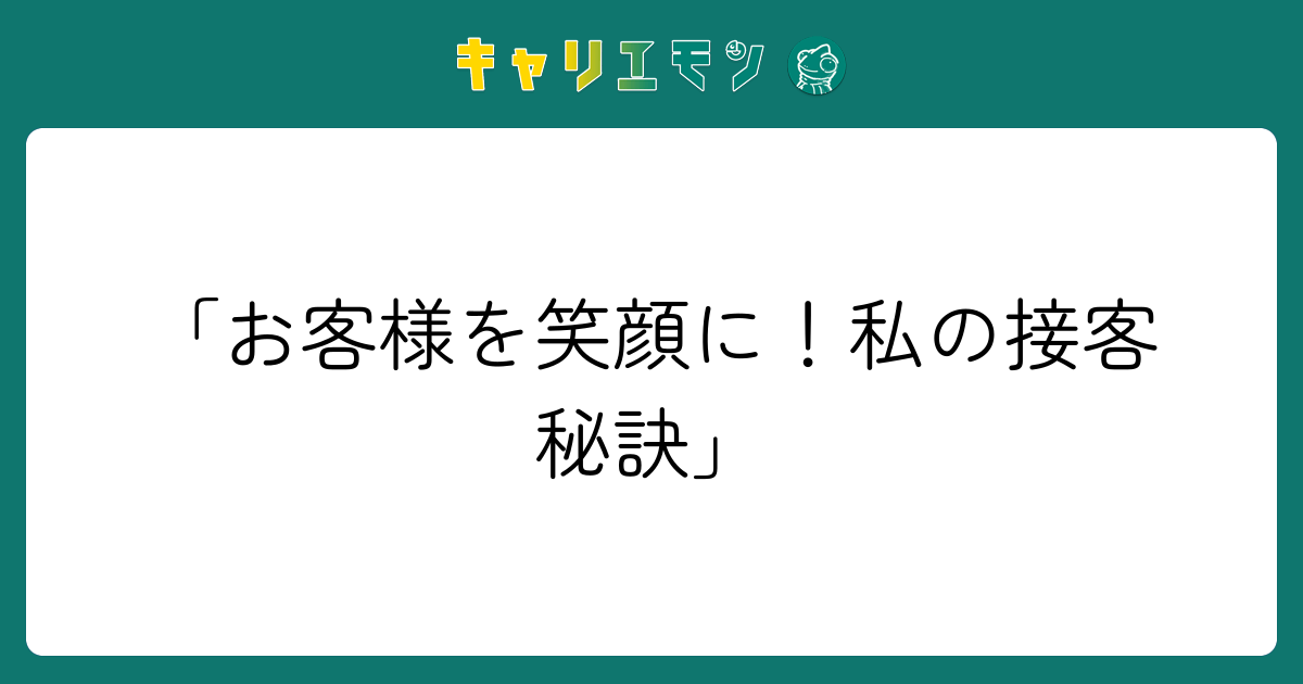 「お客様を笑顔に！私の接客秘訣」