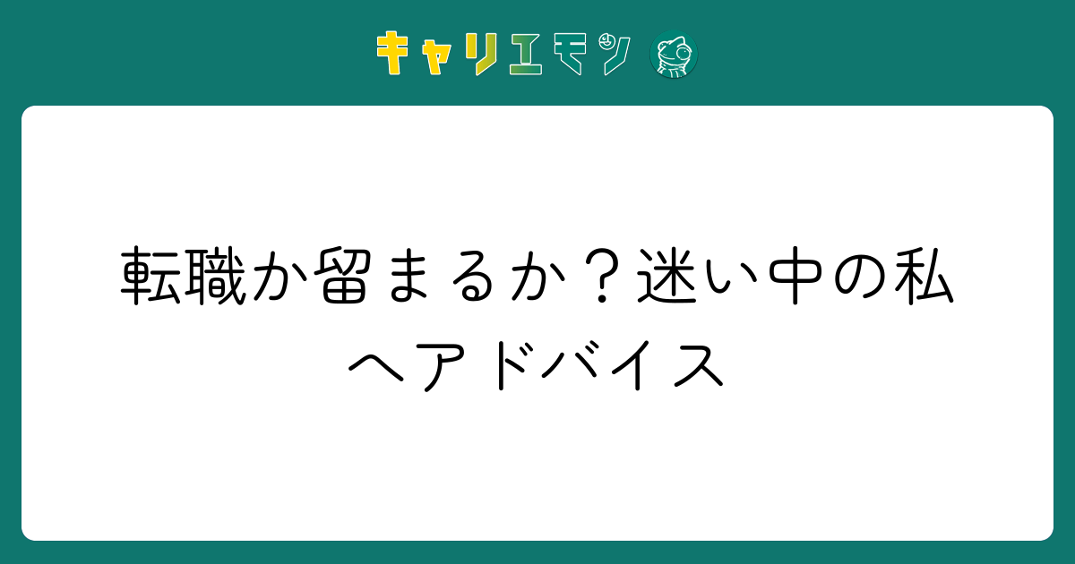 転職か留まるか？迷い中の私へアドバイス