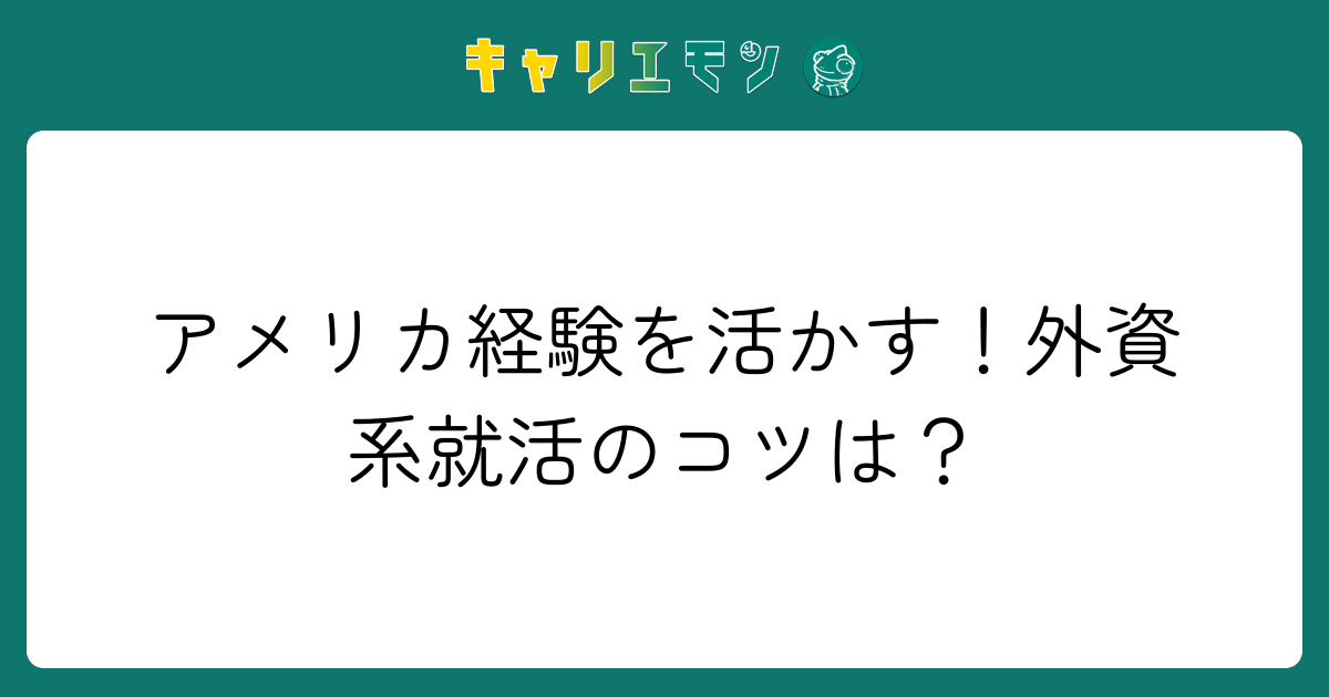 アメリカ経験を活かす！外資系就活のコツは？
