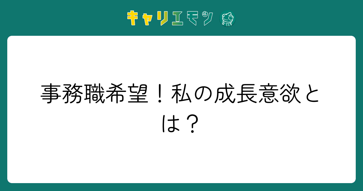 事務職希望！私の成長意欲とは？