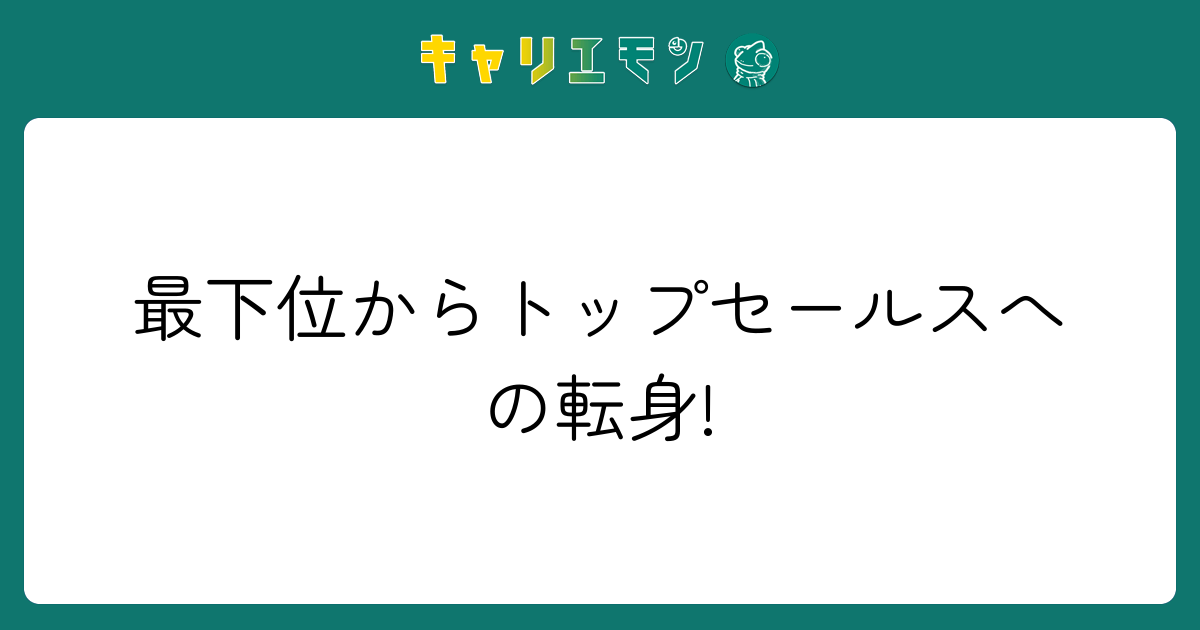 最下位からトップセールスへの転身!